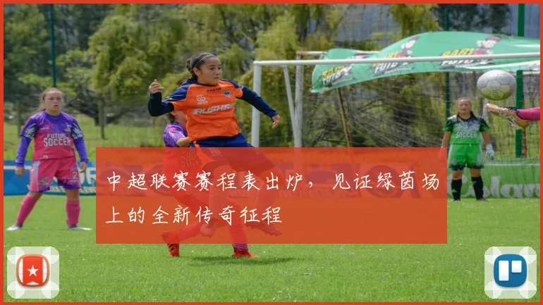 中超联赛赛程表出炉,见证绿茵场上的全新传奇征程