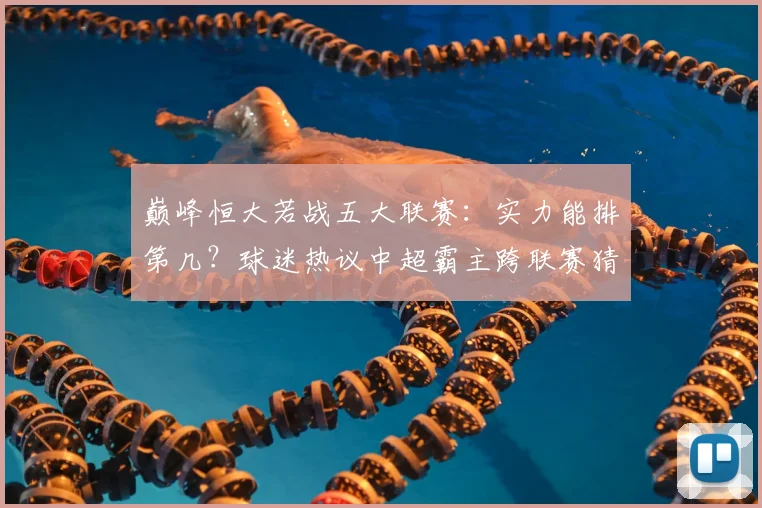 巅峰恒大若战五大联赛:实力能排第几?球迷热议中超霸主跨联赛猜想