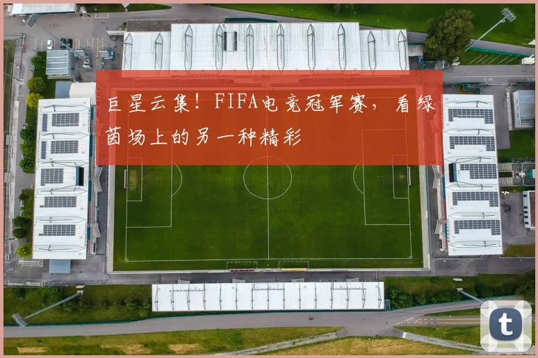 巨星云集！FIFA电竞冠军赛，看绿茵场上的另一种精彩