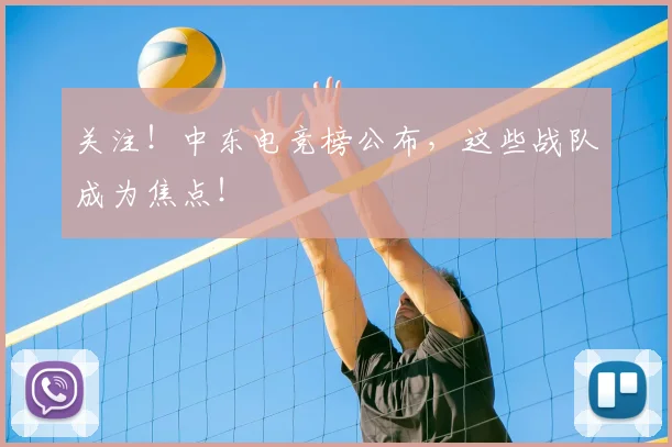 关注！中东电竞榜公布，这些战队成为焦点！