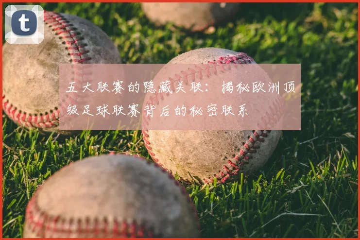 五大联赛的隐藏关联：揭秘欧洲顶级足球联赛背后的秘密联系