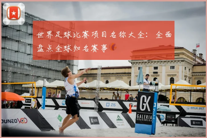 世界足球比赛项目名称大全：全面盘点全球知名赛事