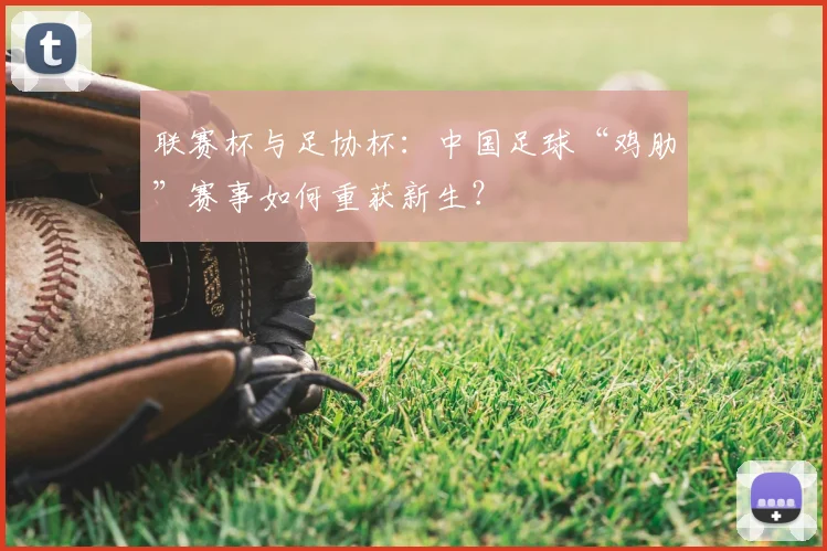 联赛杯与足协杯：中国足球“鸡肋”赛事如何重获新生？