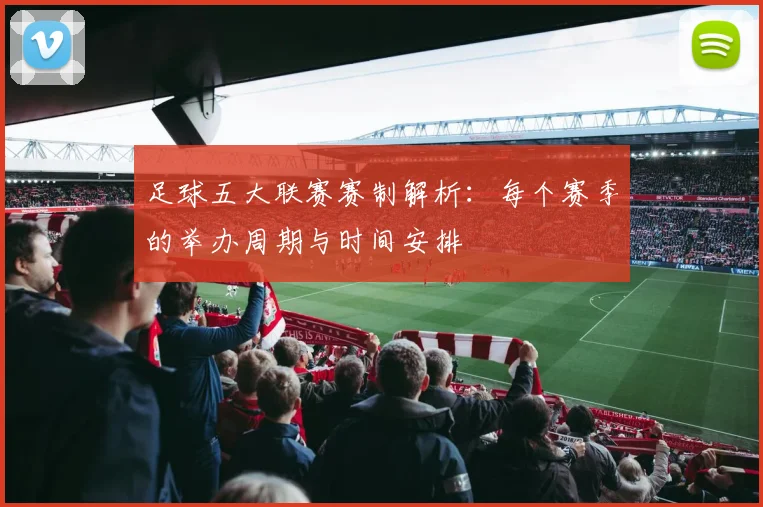 足球五大联赛赛制解析：每个赛季的举办周期与时间安排