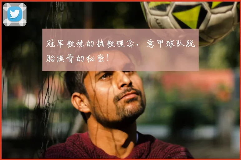 冠军教练的执教理念，意甲球队脱胎换骨的秘密！