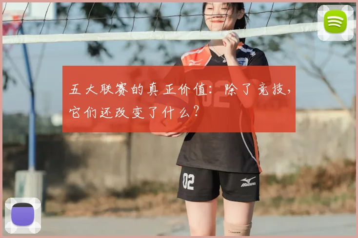 五大联赛的真正价值：除了竞技，它们还改变了什么？