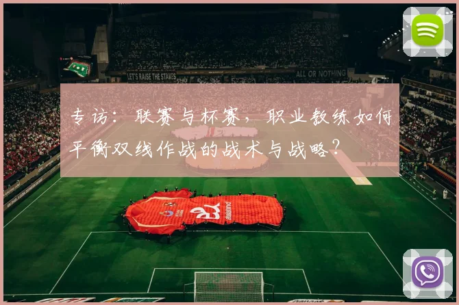 专访：联赛与杯赛，职业教练如何平衡双线作战的战术与战略？